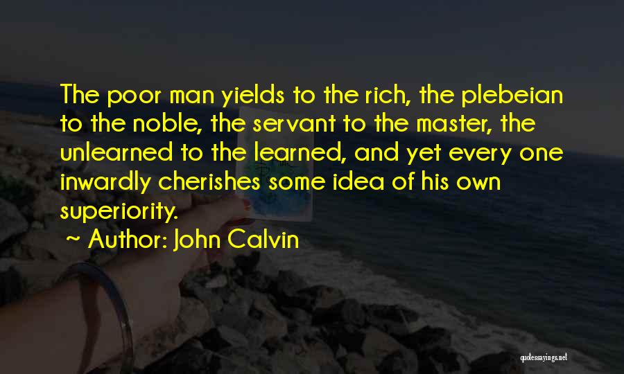 John Calvin Quotes: The Poor Man Yields To The Rich, The Plebeian To The Noble, The Servant To The Master, The Unlearned To