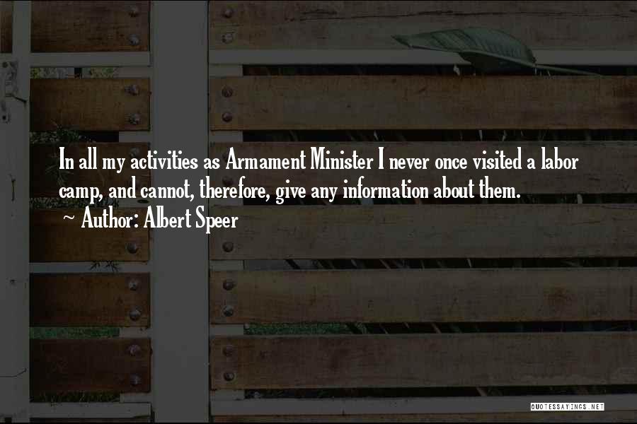 Albert Speer Quotes: In All My Activities As Armament Minister I Never Once Visited A Labor Camp, And Cannot, Therefore, Give Any Information