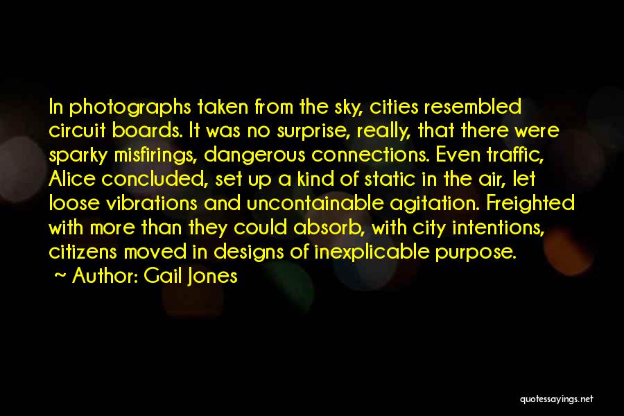 Gail Jones Quotes: In Photographs Taken From The Sky, Cities Resembled Circuit Boards. It Was No Surprise, Really, That There Were Sparky Misfirings,