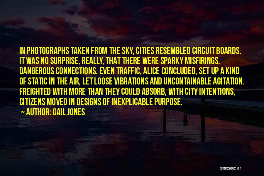 Gail Jones Quotes: In Photographs Taken From The Sky, Cities Resembled Circuit Boards. It Was No Surprise, Really, That There Were Sparky Misfirings,