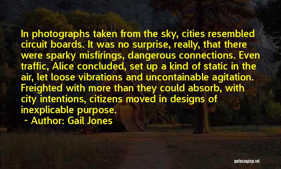 Gail Jones Quotes: In Photographs Taken From The Sky, Cities Resembled Circuit Boards. It Was No Surprise, Really, That There Were Sparky Misfirings,