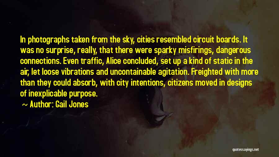 Gail Jones Quotes: In Photographs Taken From The Sky, Cities Resembled Circuit Boards. It Was No Surprise, Really, That There Were Sparky Misfirings,
