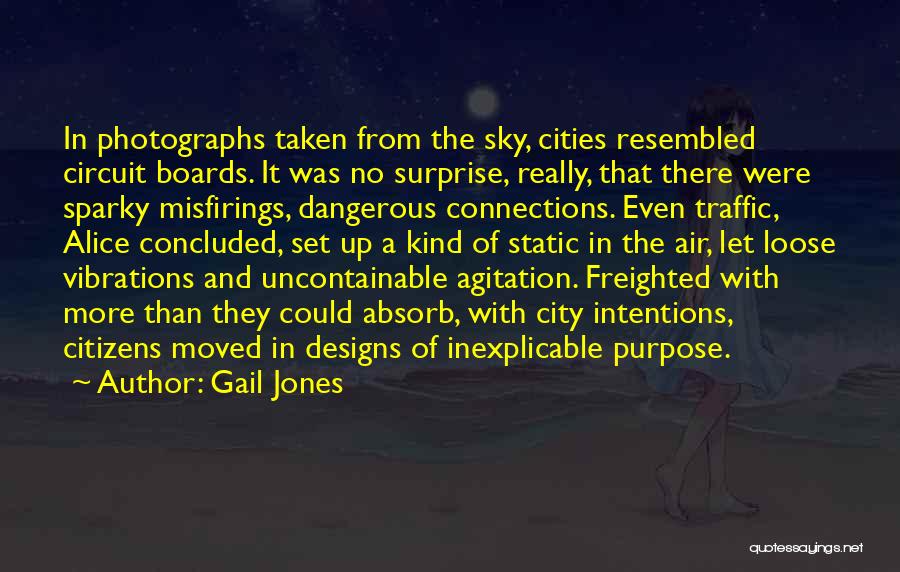 Gail Jones Quotes: In Photographs Taken From The Sky, Cities Resembled Circuit Boards. It Was No Surprise, Really, That There Were Sparky Misfirings,