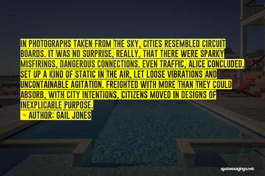 Gail Jones Quotes: In Photographs Taken From The Sky, Cities Resembled Circuit Boards. It Was No Surprise, Really, That There Were Sparky Misfirings,