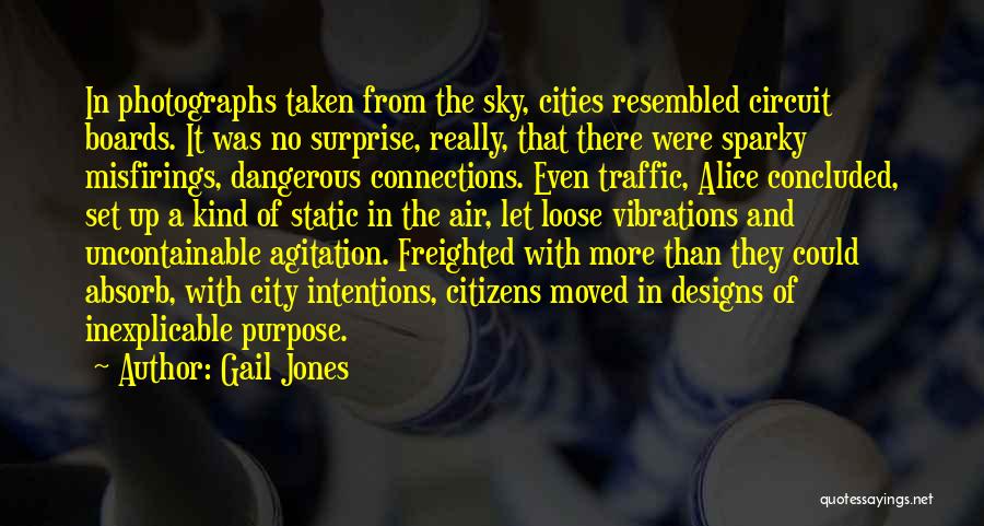 Gail Jones Quotes: In Photographs Taken From The Sky, Cities Resembled Circuit Boards. It Was No Surprise, Really, That There Were Sparky Misfirings,