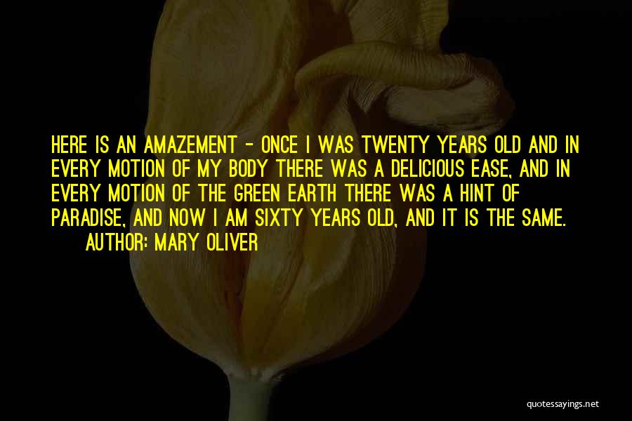 Mary Oliver Quotes: Here Is An Amazement - Once I Was Twenty Years Old And In Every Motion Of My Body There Was