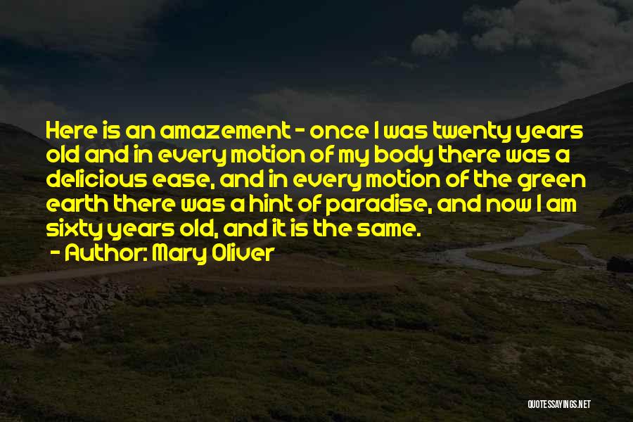 Mary Oliver Quotes: Here Is An Amazement - Once I Was Twenty Years Old And In Every Motion Of My Body There Was