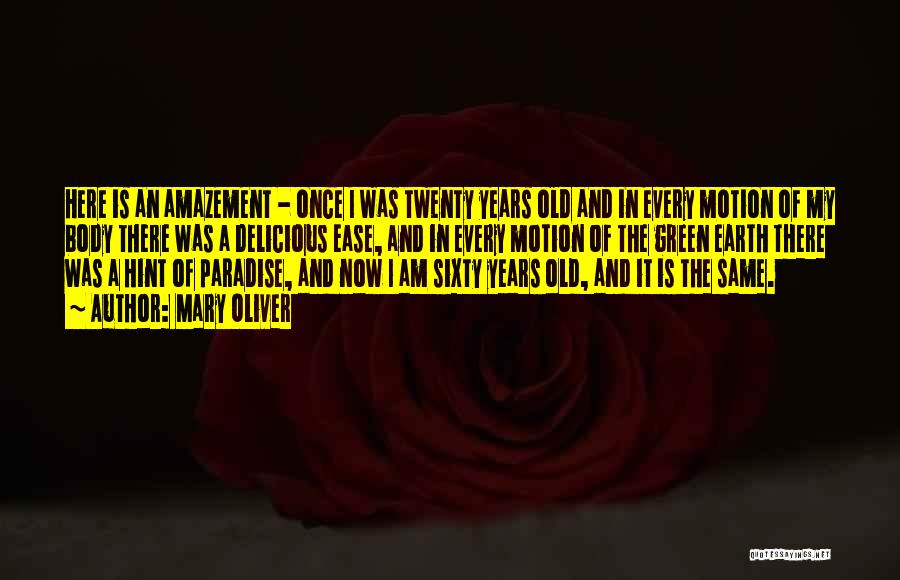 Mary Oliver Quotes: Here Is An Amazement - Once I Was Twenty Years Old And In Every Motion Of My Body There Was