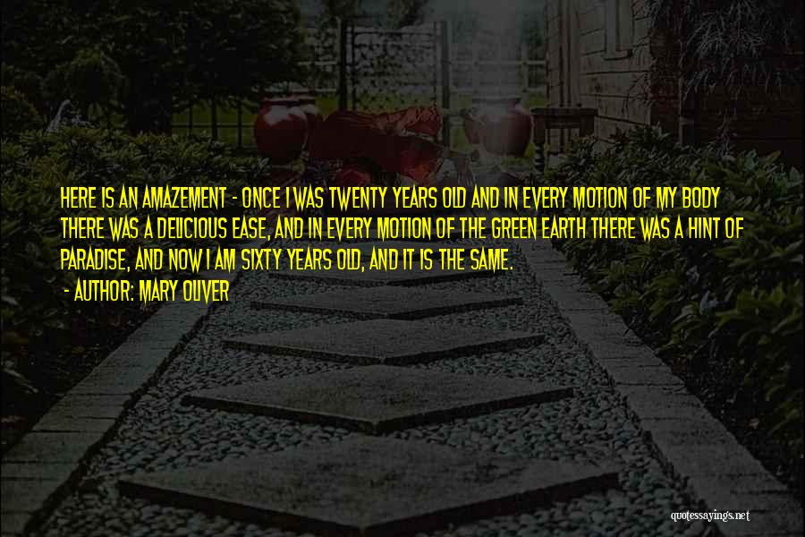 Mary Oliver Quotes: Here Is An Amazement - Once I Was Twenty Years Old And In Every Motion Of My Body There Was