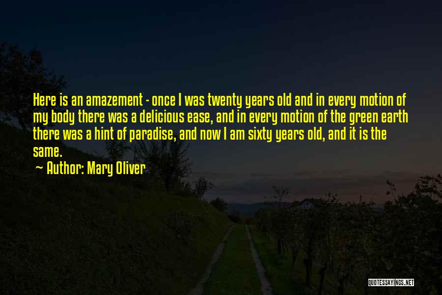 Mary Oliver Quotes: Here Is An Amazement - Once I Was Twenty Years Old And In Every Motion Of My Body There Was