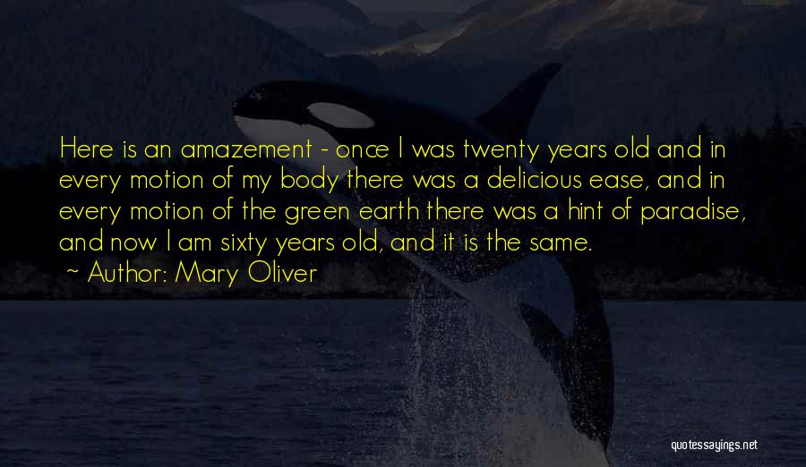 Mary Oliver Quotes: Here Is An Amazement - Once I Was Twenty Years Old And In Every Motion Of My Body There Was
