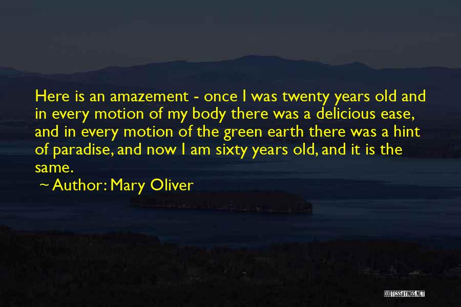 Mary Oliver Quotes: Here Is An Amazement - Once I Was Twenty Years Old And In Every Motion Of My Body There Was