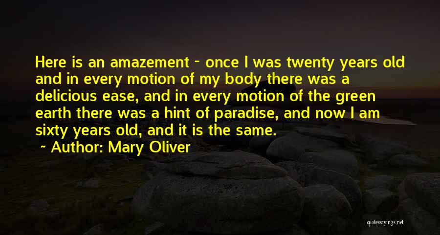 Mary Oliver Quotes: Here Is An Amazement - Once I Was Twenty Years Old And In Every Motion Of My Body There Was