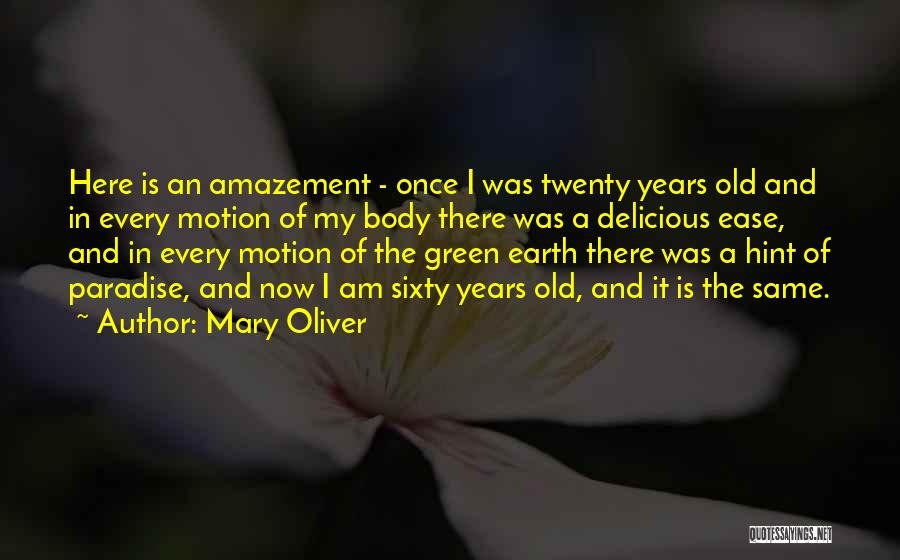 Mary Oliver Quotes: Here Is An Amazement - Once I Was Twenty Years Old And In Every Motion Of My Body There Was