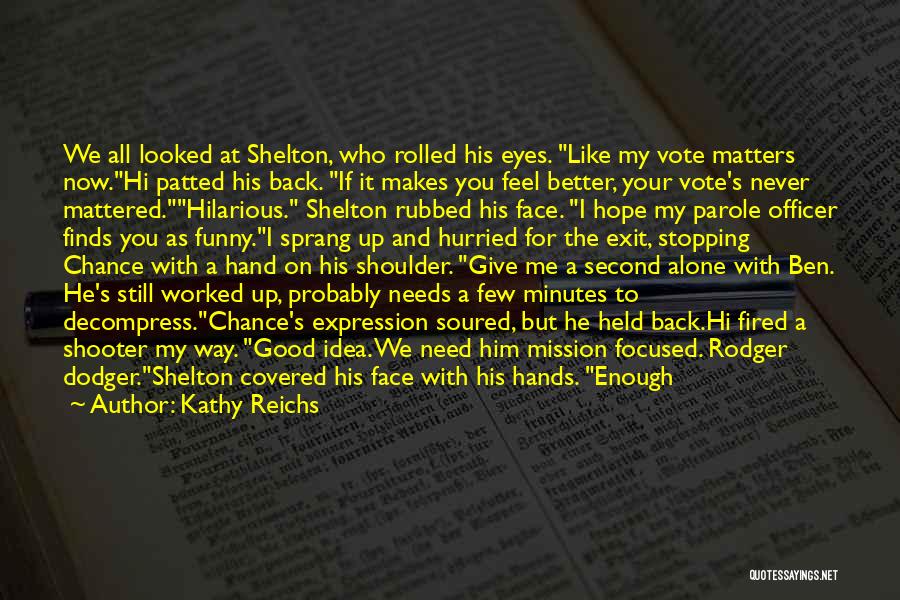 Kathy Reichs Quotes: We All Looked At Shelton, Who Rolled His Eyes. Like My Vote Matters Now.hi Patted His Back. If It Makes