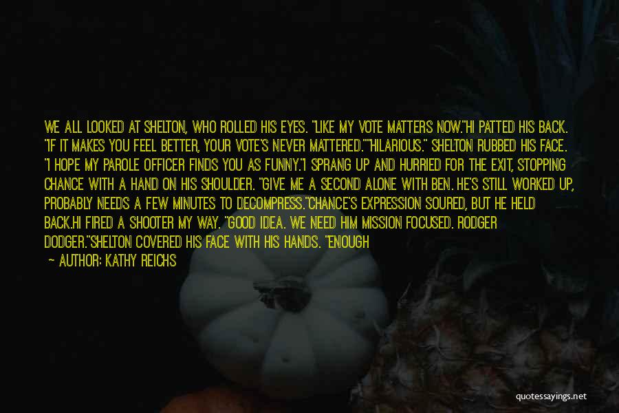 Kathy Reichs Quotes: We All Looked At Shelton, Who Rolled His Eyes. Like My Vote Matters Now.hi Patted His Back. If It Makes