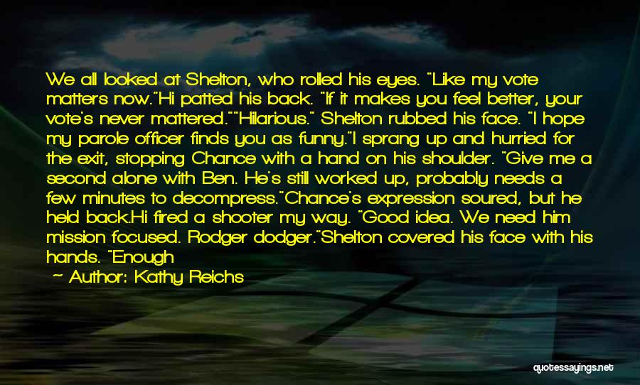 Kathy Reichs Quotes: We All Looked At Shelton, Who Rolled His Eyes. Like My Vote Matters Now.hi Patted His Back. If It Makes