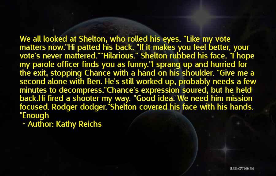 Kathy Reichs Quotes: We All Looked At Shelton, Who Rolled His Eyes. Like My Vote Matters Now.hi Patted His Back. If It Makes