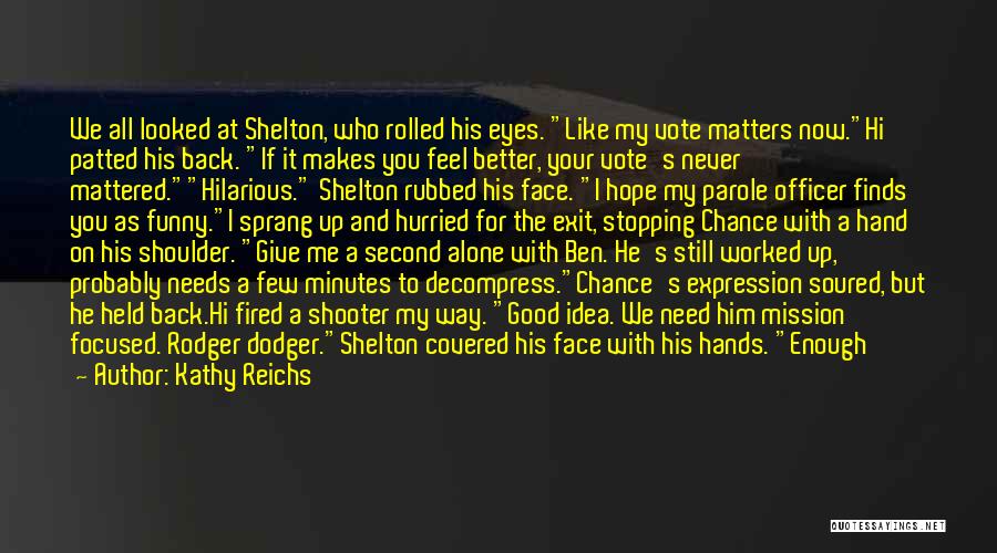 Kathy Reichs Quotes: We All Looked At Shelton, Who Rolled His Eyes. Like My Vote Matters Now.hi Patted His Back. If It Makes