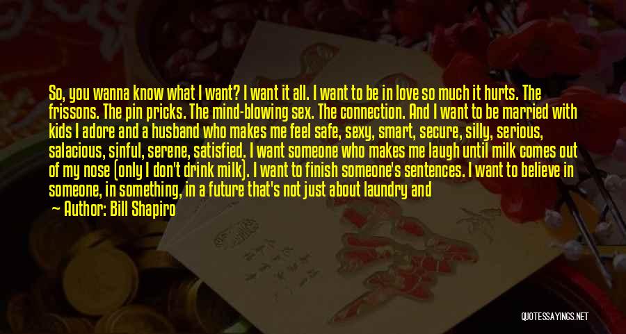 Bill Shapiro Quotes: So, You Wanna Know What I Want? I Want It All. I Want To Be In Love So Much It