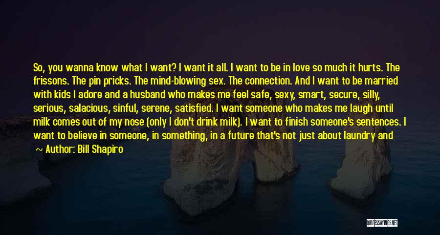 Bill Shapiro Quotes: So, You Wanna Know What I Want? I Want It All. I Want To Be In Love So Much It