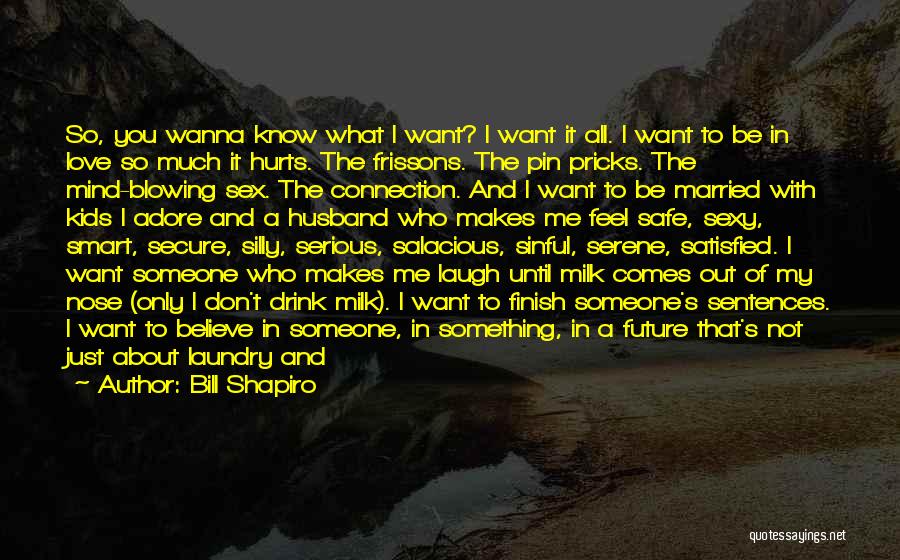 Bill Shapiro Quotes: So, You Wanna Know What I Want? I Want It All. I Want To Be In Love So Much It