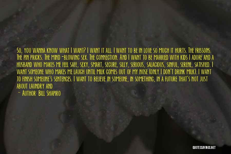 Bill Shapiro Quotes: So, You Wanna Know What I Want? I Want It All. I Want To Be In Love So Much It