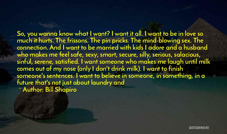 Bill Shapiro Quotes: So, You Wanna Know What I Want? I Want It All. I Want To Be In Love So Much It