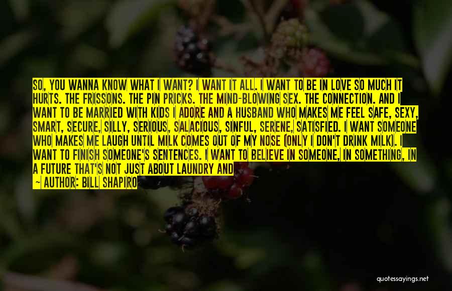 Bill Shapiro Quotes: So, You Wanna Know What I Want? I Want It All. I Want To Be In Love So Much It