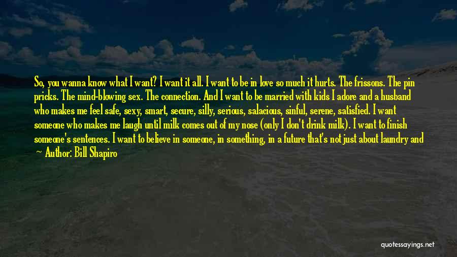 Bill Shapiro Quotes: So, You Wanna Know What I Want? I Want It All. I Want To Be In Love So Much It