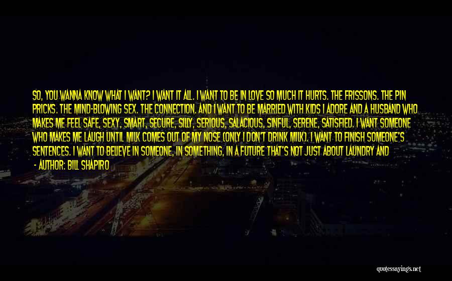 Bill Shapiro Quotes: So, You Wanna Know What I Want? I Want It All. I Want To Be In Love So Much It