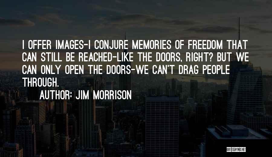 Jim Morrison Quotes: I Offer Images-i Conjure Memories Of Freedom That Can Still Be Reached-like The Doors, Right? But We Can Only Open