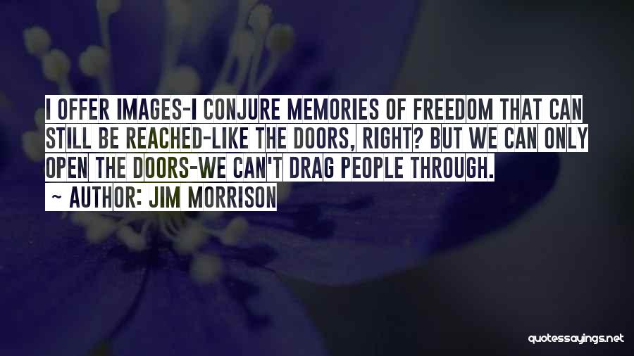 Jim Morrison Quotes: I Offer Images-i Conjure Memories Of Freedom That Can Still Be Reached-like The Doors, Right? But We Can Only Open