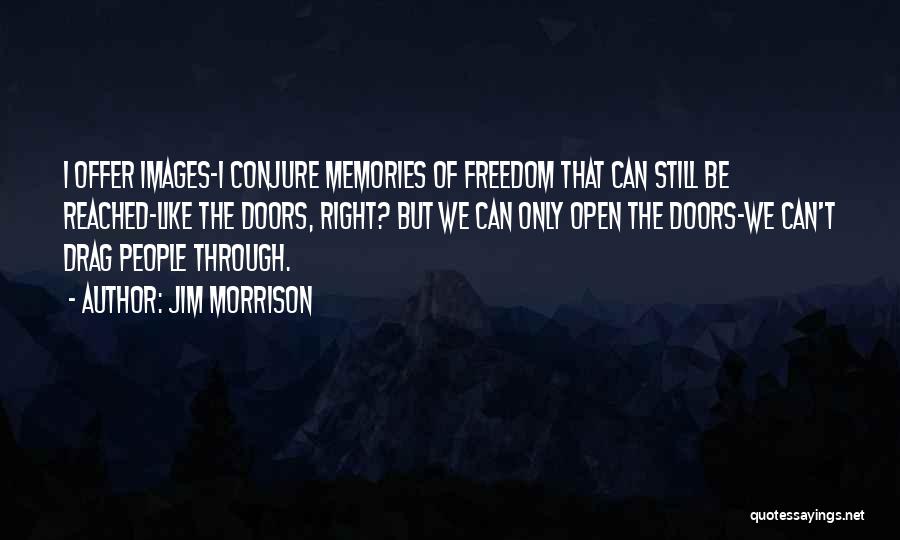 Jim Morrison Quotes: I Offer Images-i Conjure Memories Of Freedom That Can Still Be Reached-like The Doors, Right? But We Can Only Open