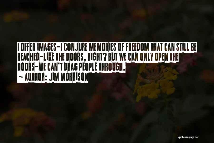 Jim Morrison Quotes: I Offer Images-i Conjure Memories Of Freedom That Can Still Be Reached-like The Doors, Right? But We Can Only Open