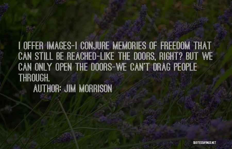 Jim Morrison Quotes: I Offer Images-i Conjure Memories Of Freedom That Can Still Be Reached-like The Doors, Right? But We Can Only Open