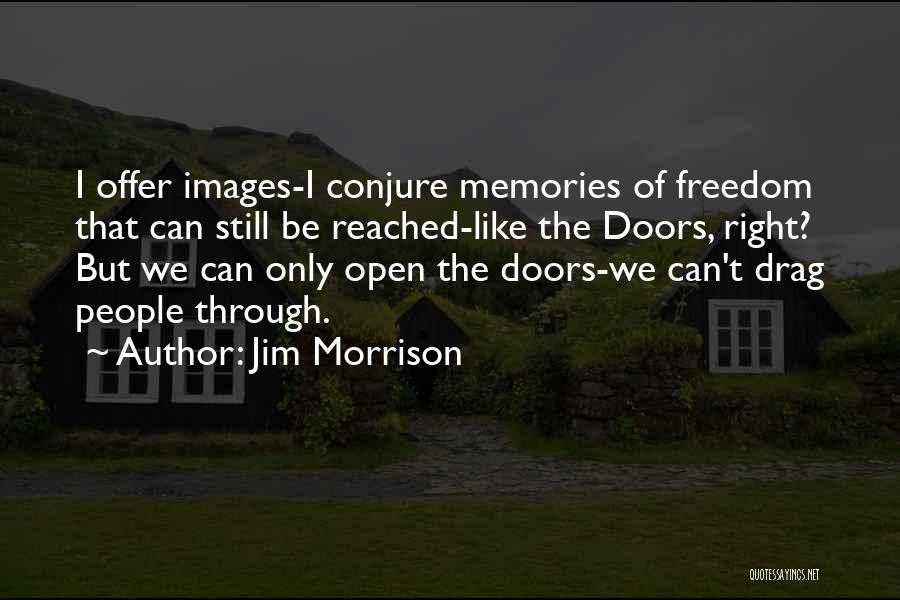 Jim Morrison Quotes: I Offer Images-i Conjure Memories Of Freedom That Can Still Be Reached-like The Doors, Right? But We Can Only Open
