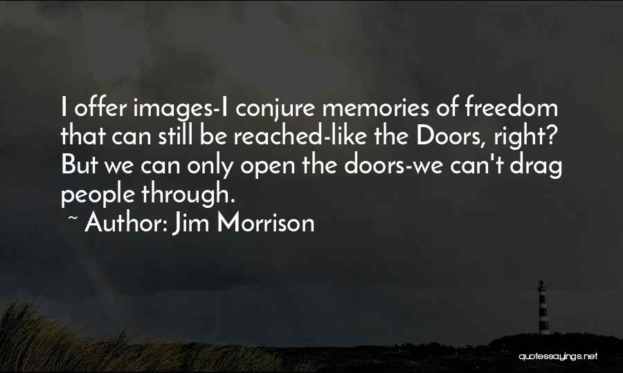 Jim Morrison Quotes: I Offer Images-i Conjure Memories Of Freedom That Can Still Be Reached-like The Doors, Right? But We Can Only Open