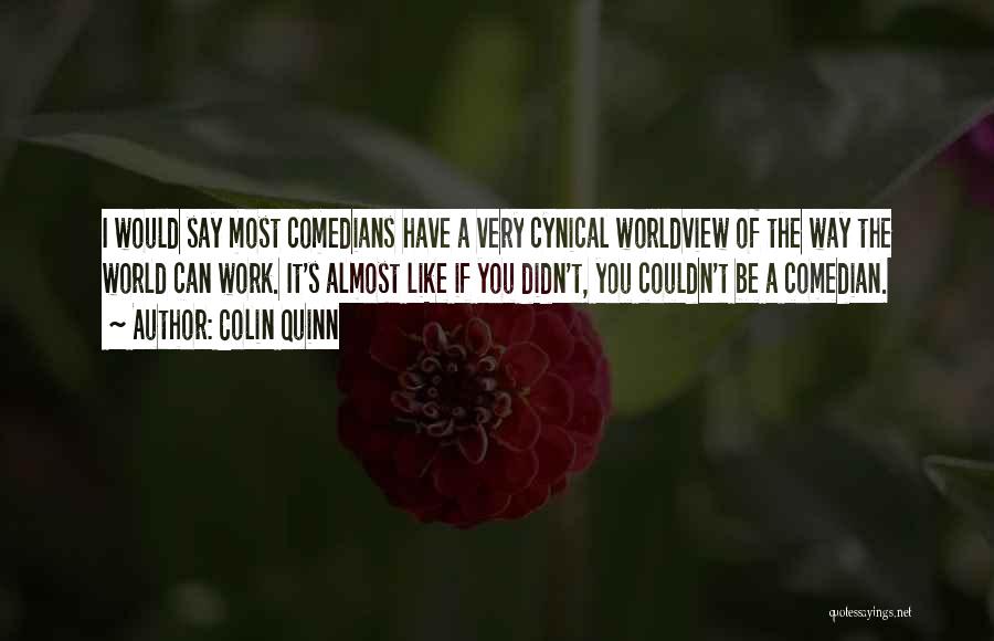 Colin Quinn Quotes: I Would Say Most Comedians Have A Very Cynical Worldview Of The Way The World Can Work. It's Almost Like