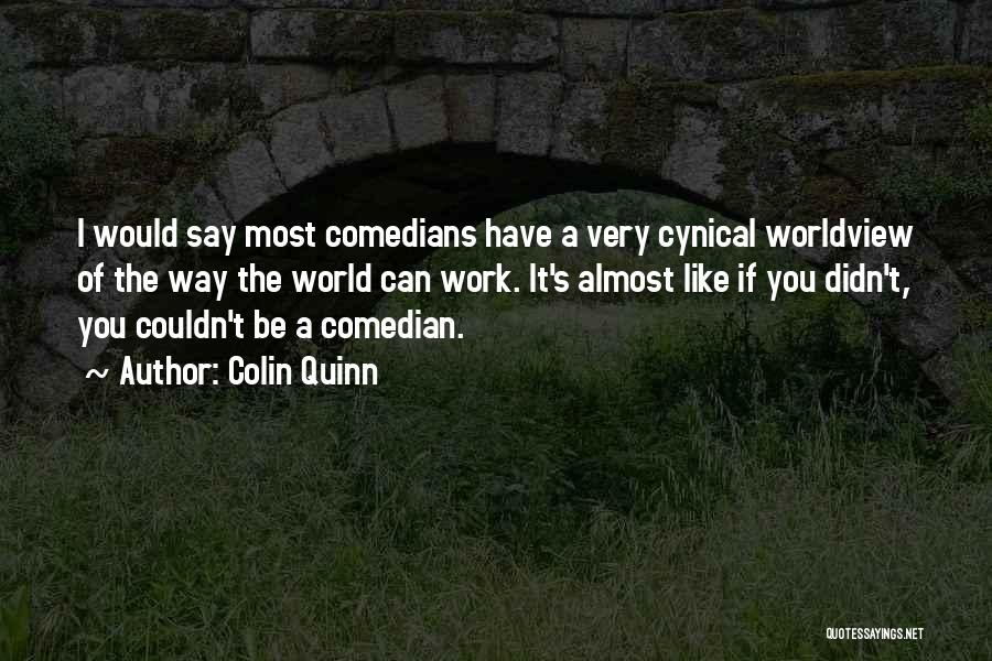 Colin Quinn Quotes: I Would Say Most Comedians Have A Very Cynical Worldview Of The Way The World Can Work. It's Almost Like