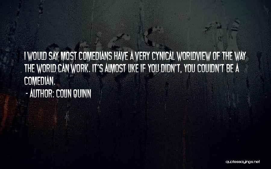 Colin Quinn Quotes: I Would Say Most Comedians Have A Very Cynical Worldview Of The Way The World Can Work. It's Almost Like
