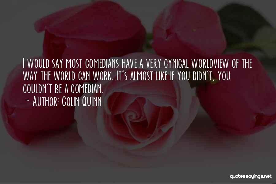 Colin Quinn Quotes: I Would Say Most Comedians Have A Very Cynical Worldview Of The Way The World Can Work. It's Almost Like