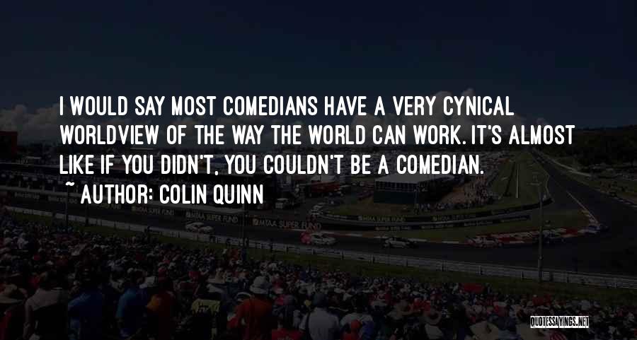 Colin Quinn Quotes: I Would Say Most Comedians Have A Very Cynical Worldview Of The Way The World Can Work. It's Almost Like