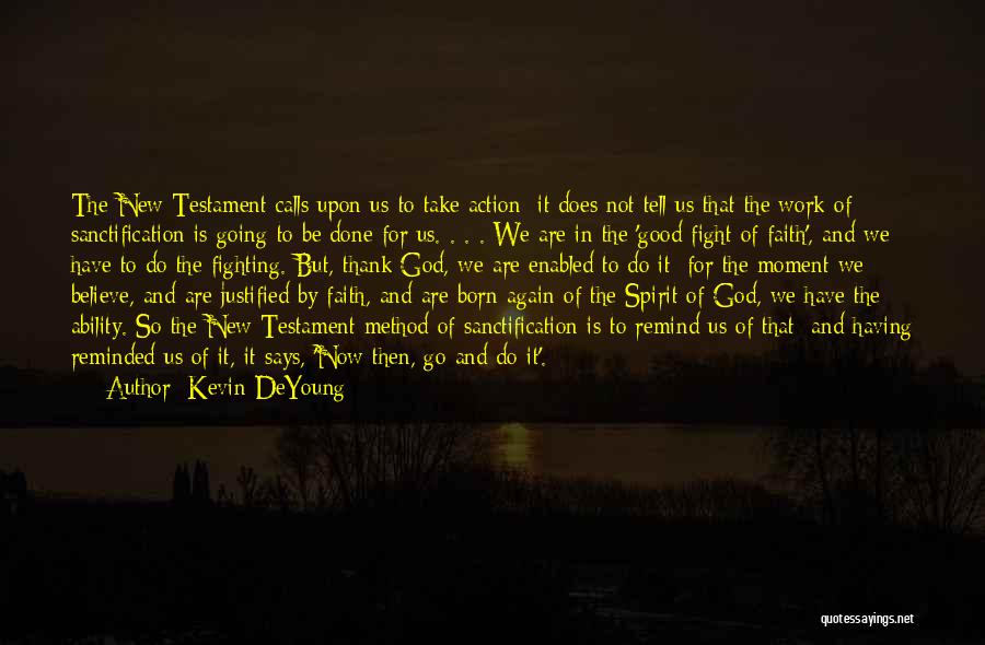 Kevin DeYoung Quotes: The New Testament Calls Upon Us To Take Action; It Does Not Tell Us That The Work Of Sanctification Is