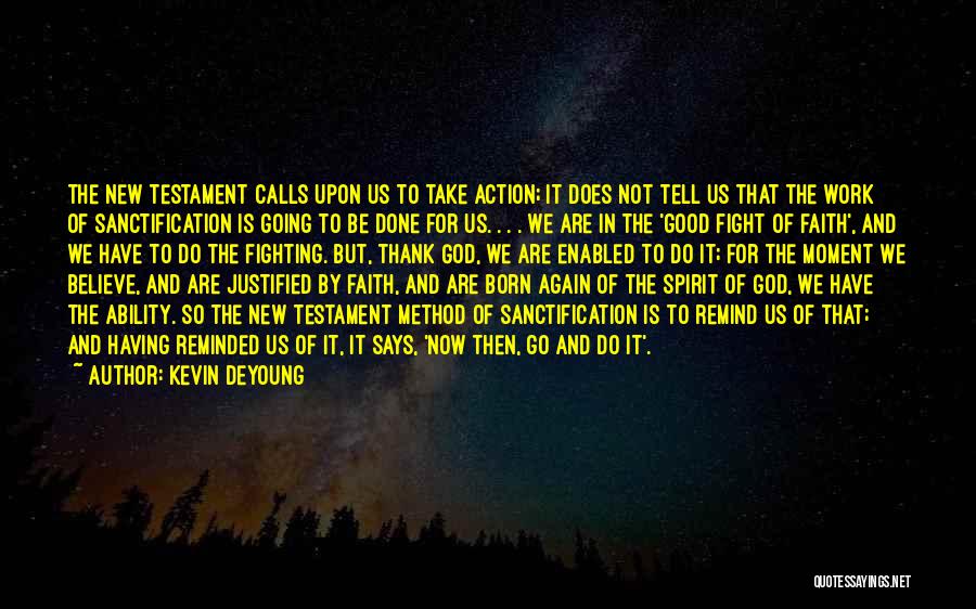 Kevin DeYoung Quotes: The New Testament Calls Upon Us To Take Action; It Does Not Tell Us That The Work Of Sanctification Is