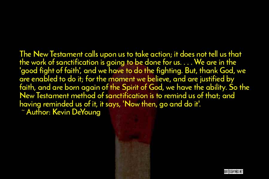 Kevin DeYoung Quotes: The New Testament Calls Upon Us To Take Action; It Does Not Tell Us That The Work Of Sanctification Is