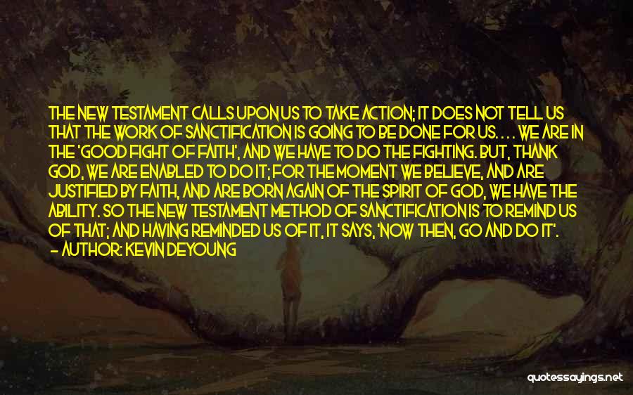 Kevin DeYoung Quotes: The New Testament Calls Upon Us To Take Action; It Does Not Tell Us That The Work Of Sanctification Is