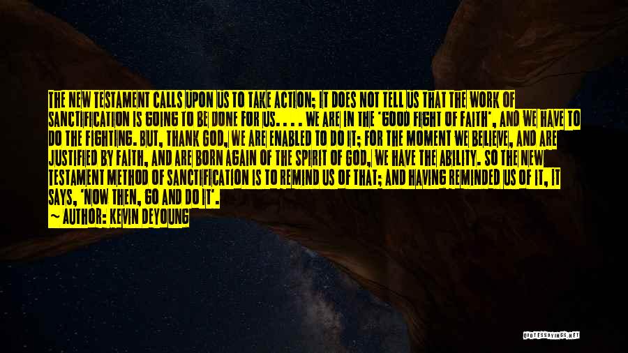 Kevin DeYoung Quotes: The New Testament Calls Upon Us To Take Action; It Does Not Tell Us That The Work Of Sanctification Is