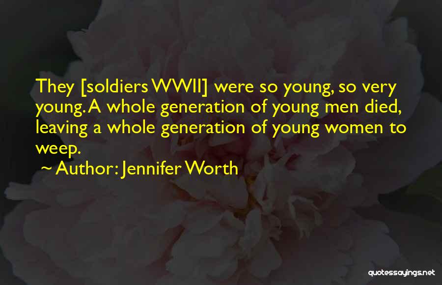 Jennifer Worth Quotes: They [soldiers Wwii] Were So Young, So Very Young. A Whole Generation Of Young Men Died, Leaving A Whole Generation