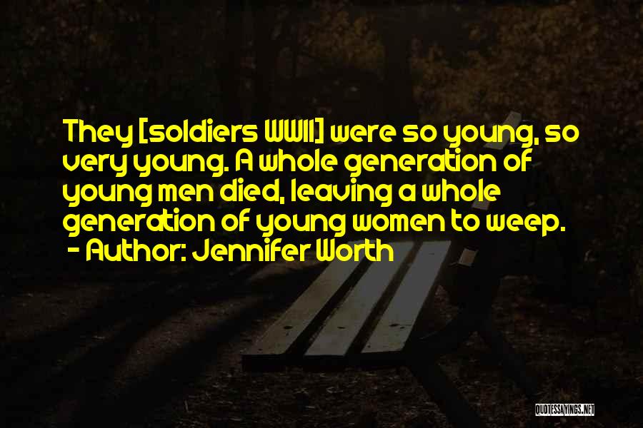 Jennifer Worth Quotes: They [soldiers Wwii] Were So Young, So Very Young. A Whole Generation Of Young Men Died, Leaving A Whole Generation